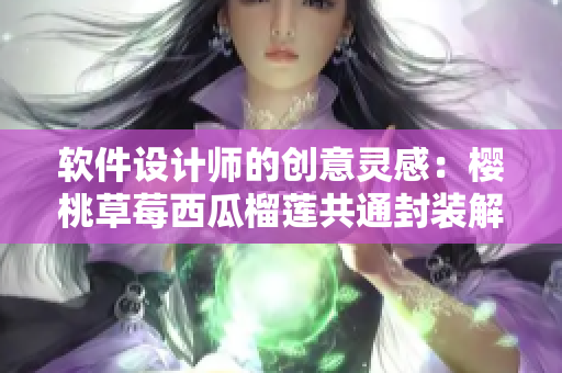 软件设计师的创意灵感：樱桃草莓西瓜榴莲共通封装解析
