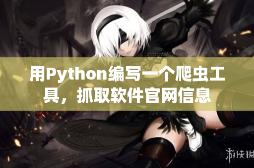 用Python编写一个爬虫工具，抓取软件官网信息