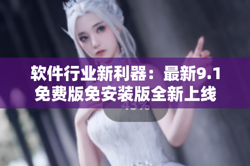 软件行业新利器：最新9.1免费版免安装版全新上线