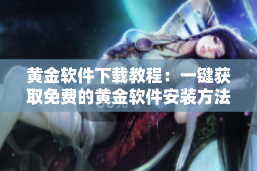 黄金软件下载教程：一键获取免费的黄金软件安装方法