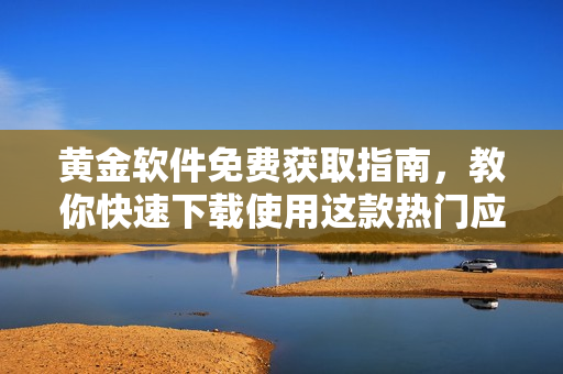 黄金软件免费获取指南，教你快速下载使用这款热门应用。