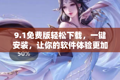 9.1免费版轻松下载，一键安装，让你的软件体验更加畅快