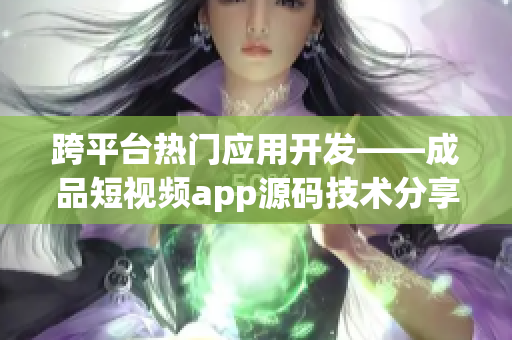 跨平台热门应用开发——成品短视频app源码技术分享