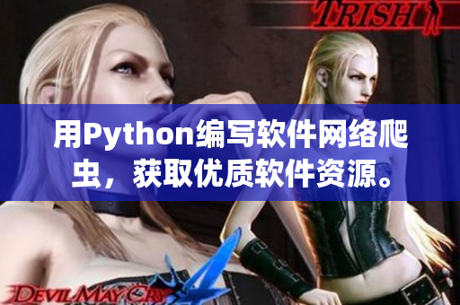 用Python编写软件网络爬虫，获取优质软件资源。