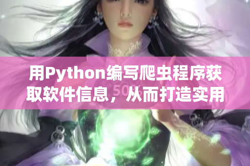 用Python编写爬虫程序获取软件信息，从而打造实用工具