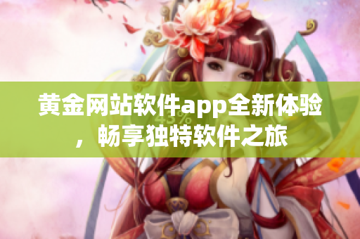黄金网站软件app全新体验，畅享独特软件之旅