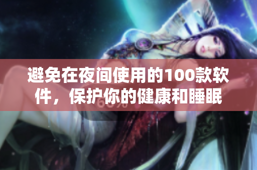 避免在夜间使用的100款软件，保护你的健康和睡眠