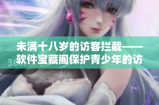 未满十八岁的访客拦截——软件宝藏阁保护青少年的访问安全