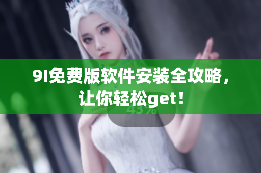 9I免费版软件安装全攻略，让你轻松get！
