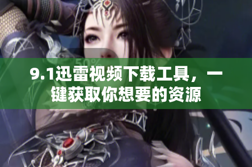 9.1迅雷视频下载工具，一键获取你想要的资源
