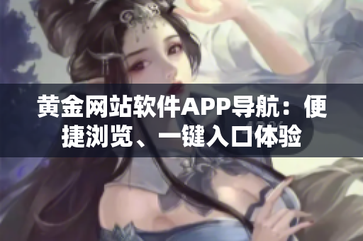 黄金网站软件APP导航：便捷浏览、一键入口体验
