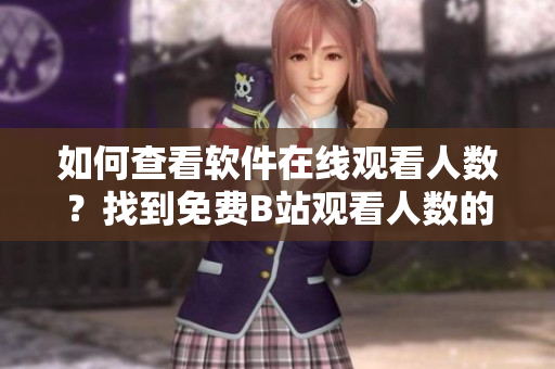 如何查看软件在线观看人数？找到免费B站观看人数的步骤