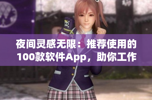 夜间灵感无限：推荐使用的100款软件App，助你工作学习生活更便捷