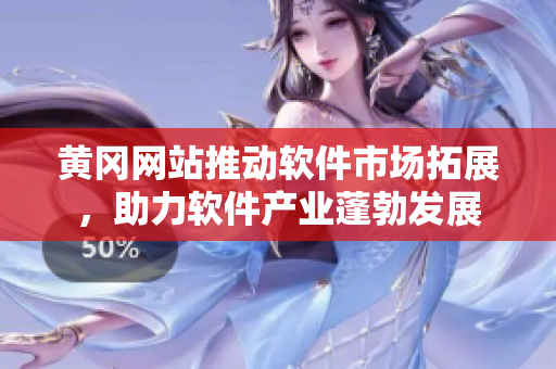黄冈网站推动软件市场拓展，助力软件产业蓬勃发展