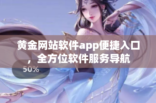 黄金网站软件app便捷入口，全方位软件服务导航