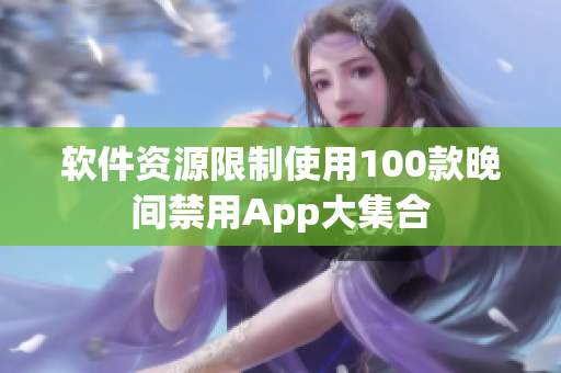 软件资源限制使用100款晚间禁用App大集合