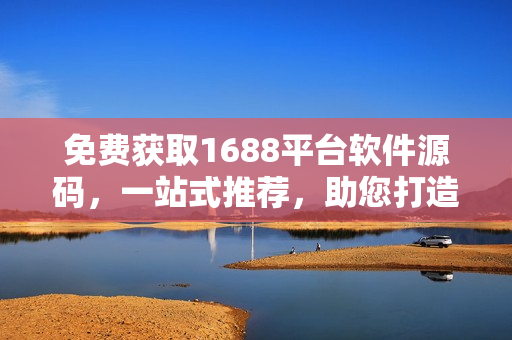 免费获取1688平台软件源码，一站式推荐，助您打造精品网站