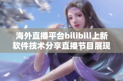 海外直播平台bilibili上新软件技术分享直播节目展现最新IT趋势