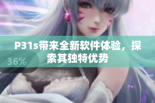 P31s带来全新软件体验，探索其独特优势
