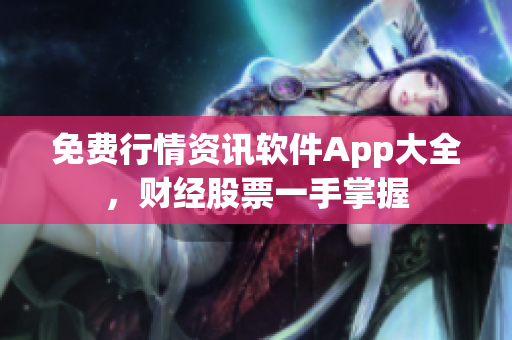 免费行情资讯软件App大全，财经股票一手掌握