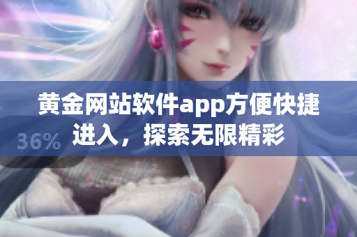 黄金网站软件app方便快捷进入，探索无限精彩