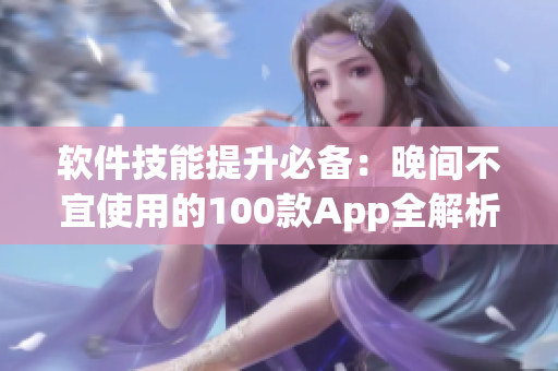 软件技能提升必备：晚间不宜使用的100款App全解析