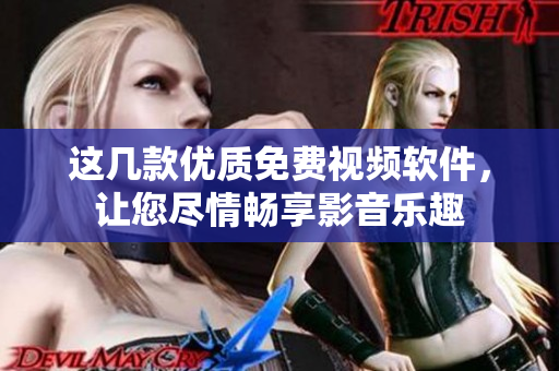这几款优质免费视频软件，让您尽情畅享影音乐趣