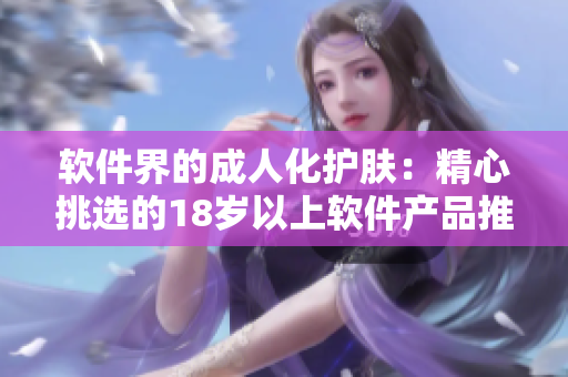 软件界的成人化护肤：精心挑选的18岁以上软件产品推荐