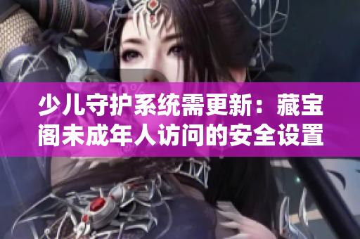 少儿守护系统需更新：藏宝阁未成年人访问的安全设置