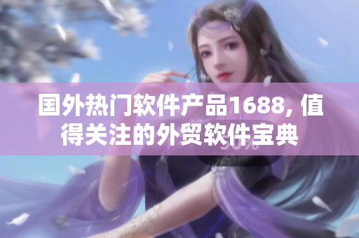 国外热门软件产品1688, 值得关注的外贸软件宝典