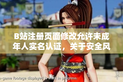 B站注册页面修改允许未成年人实名认证，关于安全风险应如何评估和预防