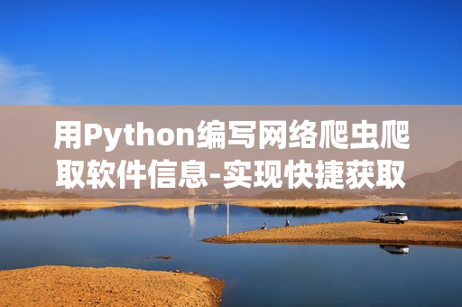 用Python编写网络爬虫爬取软件信息-实现快捷获取软件资源