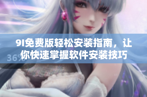 9I免费版轻松安装指南，让你快速掌握软件安装技巧