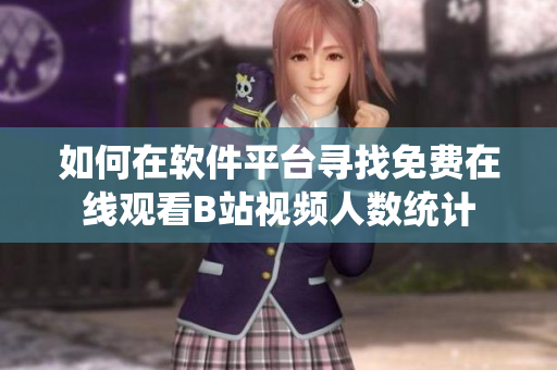 如何在软件平台寻找免费在线观看B站视频人数统计