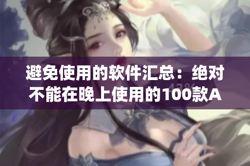 避免使用的软件汇总：绝对不能在晚上使用的100款App