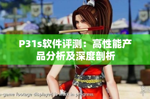 P31s软件评测：高性能产品分析及深度剖析