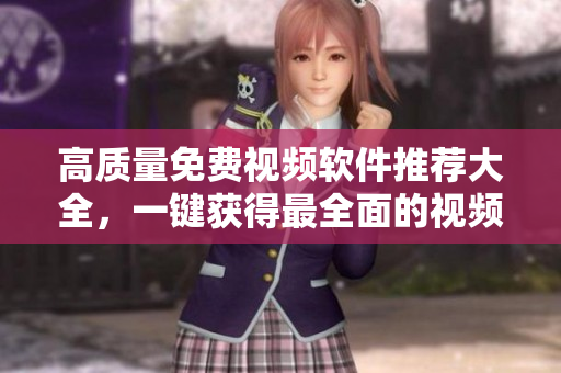 高质量免费视频软件推荐大全，一键获得最全面的视频编辑神器