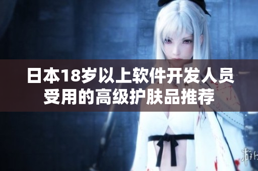 日本18岁以上软件开发人员受用的高级护肤品推荐