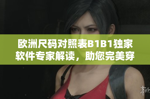 欧洲尺码对照表B1B1独家软件专家解读，助您完美穿搭