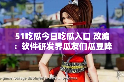 51吃瓜今日吃瓜入口 改编：软件研发界瓜友们瓜豆降至零！