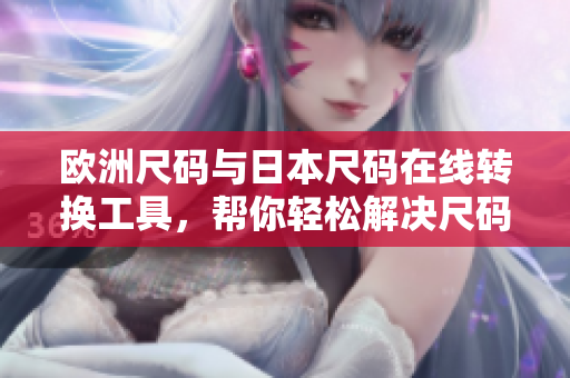 欧洲尺码与日本尺码在线转换工具，帮你轻松解决尺码对照问题