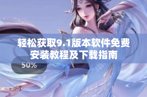 轻松获取9.1版本软件免费安装教程及下载指南
