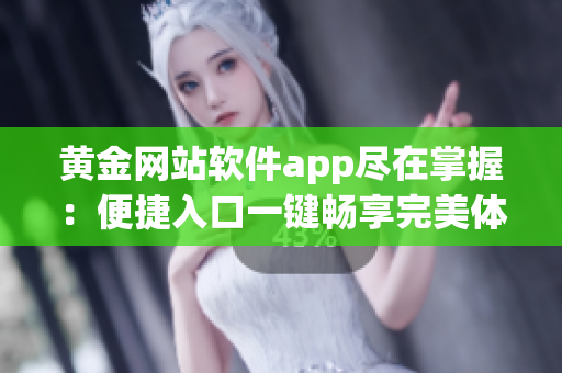 黄金网站软件app尽在掌握：便捷入口一键畅享完美体验!