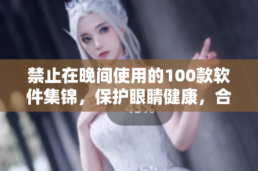 禁止在晚间使用的100款软件集锦，保护眼睛健康，合理规划手机时间