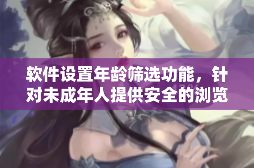 软件设置年龄筛选功能，针对未成年人提供安全的浏览体验