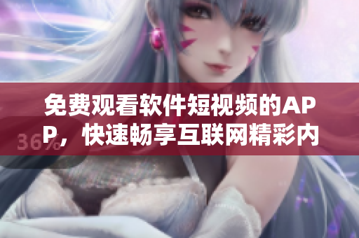 免费观看软件短视频的APP，快速畅享互联网精彩内容