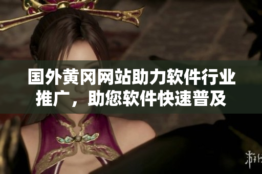 国外黄冈网站助力软件行业推广，助您软件快速普及