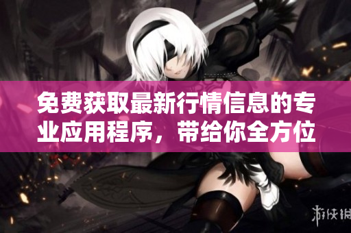 免费获取最新行情信息的专业应用程序，带给你全方位软件服务