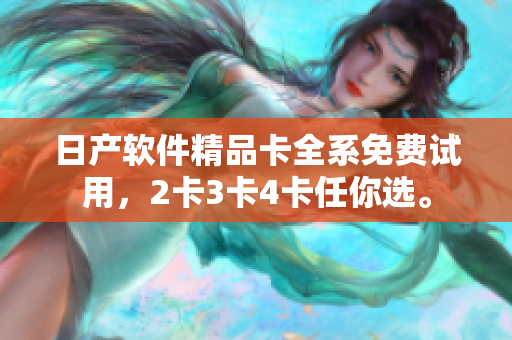 日产软件精品卡全系免费试用，2卡3卡4卡任你选。