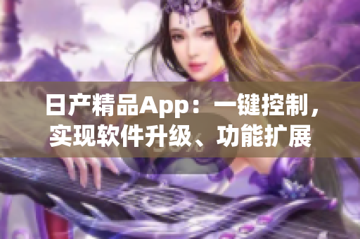 日产精品App：一键控制，实现软件升级、功能扩展